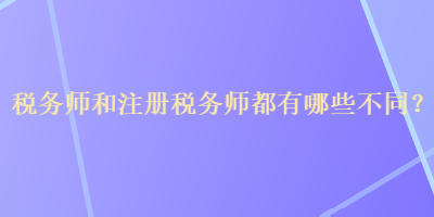 稅務(wù)師和注冊稅務(wù)師都有哪些不同？