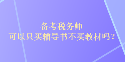 備考稅務(wù)師可以只買輔導(dǎo)書不買教材嗎？