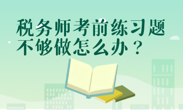 稅務師考前練習題不夠做怎么辦？