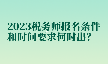 2023稅務(wù)師報(bào)名條件和時(shí)間要求何時(shí)出？