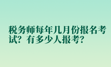 稅務(wù)師每年幾月份報(bào)名考試？有多少人報(bào)考？