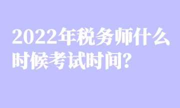 2022年稅務(wù)師什么時候考試時間？