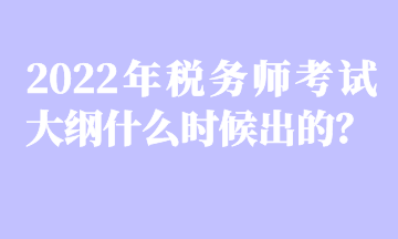 2022年稅務(wù)師考試大綱什么時候出的？