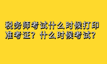 稅務(wù)師考試什么時(shí)候打印準(zhǔn)考證？什么時(shí)候考試？