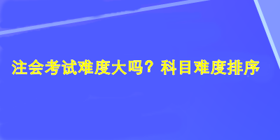 注會考試難度大嗎？科目難度排序！