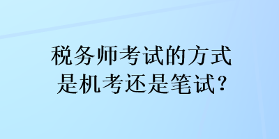 稅務(wù)師考試的方式是機(jī)考還是筆試？