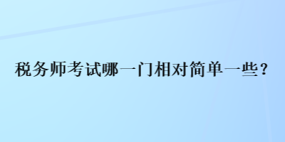 稅務(wù)師考試哪一門相對簡單一些？