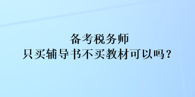 備考稅務(wù)師只買輔導書不買教材可以嗎？