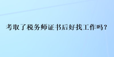 考取了稅務(wù)師證書后好找工作嗎？