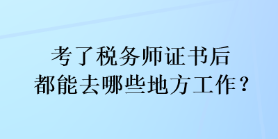 考了稅務(wù)師證書(shū)后都能去哪些地方工作？