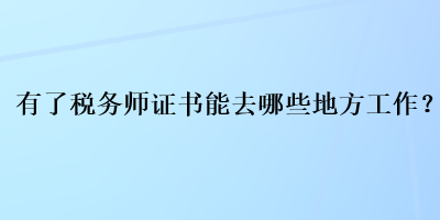 有了稅務(wù)師證書能去哪些地方工作？