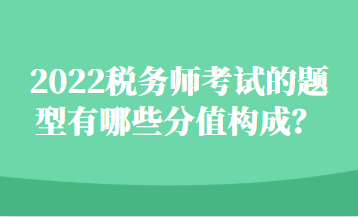 2022稅務(wù)師考試的題型有哪些分值構(gòu)成？