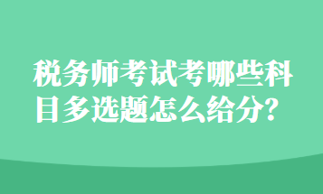 稅務(wù)師考試考哪些科目多選題怎么給分？