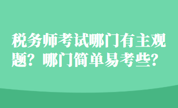 稅務(wù)師考試哪門有主觀題？哪門簡單易考些？