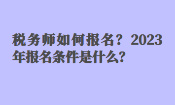 稅務(wù)師如何報(bào)名？2023年報(bào)名條件是什么？