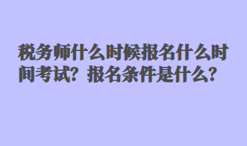 稅務(wù)師什么時(shí)候報(bào)名什么時(shí)間考試？報(bào)名條件是什么？