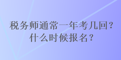 稅務(wù)師通常一年考幾回？什么時(shí)候報(bào)名？