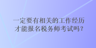 一定要有相關(guān)的工作經(jīng)歷才能報(bào)名稅務(wù)師考試嗎？