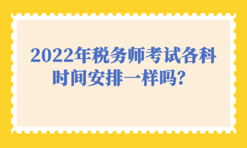 2022年稅務師考試各科時間安排一樣嗎？