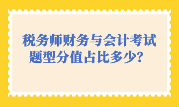 稅務(wù)師財(cái)務(wù)與會(huì)計(jì)考試題型分值占比多少？