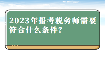 2023年報(bào)考稅務(wù)師需要符合什么條件