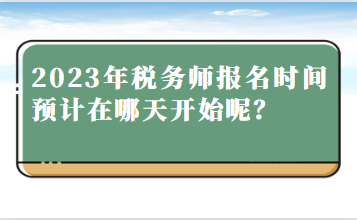 2023年稅務(wù)師報名時間預(yù)計在哪天開始呢？