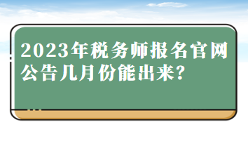 2023年稅務(wù)師報(bào)名官網(wǎng)公告幾月份能出來？