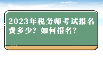 2023年稅務(wù)師考試報(bào)名費(fèi)多少？如何報(bào)名？