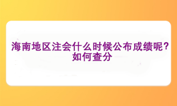 海南地區(qū)注會(huì)什么時(shí)候公布成績(jī)呢？如何查分