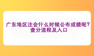 廣東地區(qū)注會什么時候公布成績呢？查分流程及入口