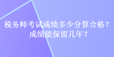 稅務師考試成績多少分算合格？成績能保留幾年？