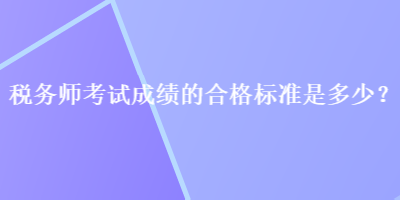 稅務(wù)師考試成績(jī)的合格標(biāo)準(zhǔn)是多少？