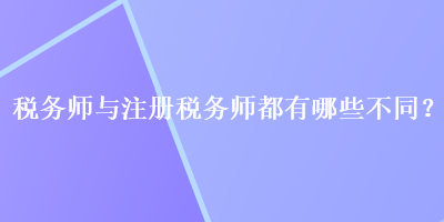 稅務(wù)師與注冊(cè)稅務(wù)師都有哪些不同？