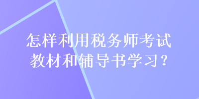 怎樣利用稅務(wù)師考試教材和輔導(dǎo)書學(xué)習(xí)？