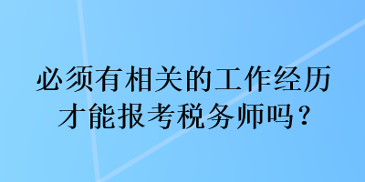 必須有相關(guān)的工作經(jīng)歷才能報考稅務(wù)師嗎？