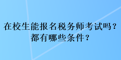 在校生能報名稅務(wù)師考試嗎？都有哪些條件？