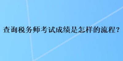 查詢稅務(wù)師考試成績(jī)是怎樣的流程？