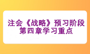 注會(huì)《戰(zhàn)略》預(yù)習(xí)階段第四章學(xué)習(xí)重點(diǎn)