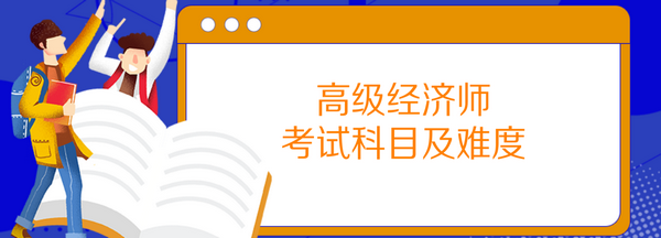 高級(jí)經(jīng)濟(jì)師考試科目及難度