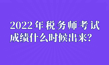 2022年稅務(wù)師考試成績(jī)什么時(shí)候出來？