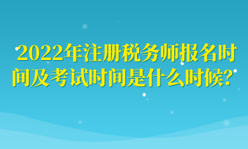 2022年注冊(cè)稅務(wù)師報(bào)名時(shí)間及考試時(shí)間是什么時(shí)候？