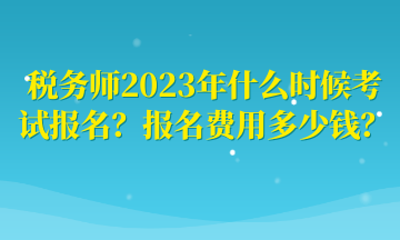 稅務(wù)師2023年什么時(shí)候考試報(bào)名？報(bào)名費(fèi)用多少錢？