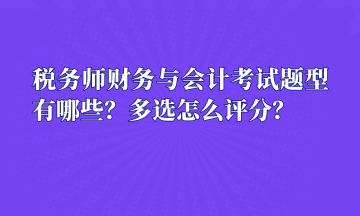 稅務(wù)師財(cái)務(wù)與會計(jì)考試題型有哪些？多選怎么評分？