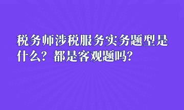 稅務(wù)師涉稅服務(wù)實務(wù)題型是什么？都是客觀題嗎？