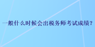 一般什么時候會出稅務(wù)師考試成績？