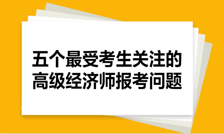 五個最受考生關注的高級經濟師報考問題