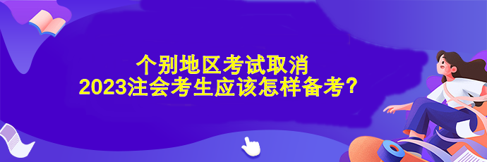 個別地區(qū)考試取消 2023注會考生應該怎樣備考？