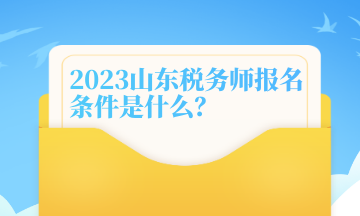 2023山東稅務師報名條件是什么？