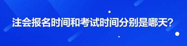 注會(huì)報(bào)名時(shí)間和考試時(shí)間分別是哪天？