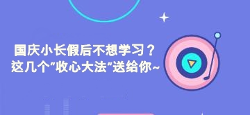 國(guó)慶小長(zhǎng)假后不想學(xué)習(xí)？這幾個(gè)”收心大法“送給你~